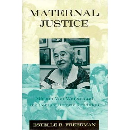 Maternal Justice Miriam Van Waters And The Female Reform Tradition Walmart Com