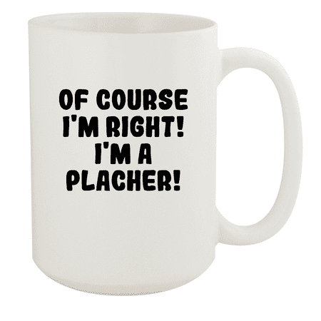 

Of Course I m Right! I m A Placher! - Ceramic 15oz White Mug White