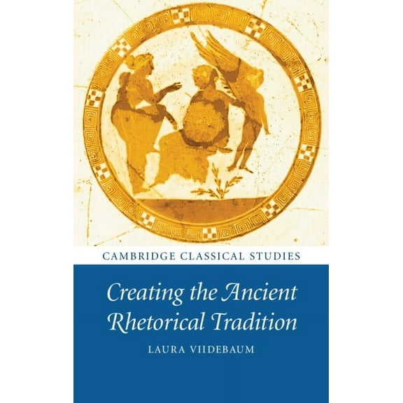 Cambridge Classical Studies Creating the Ancient Rhetorical Tradition, (Hardcover)