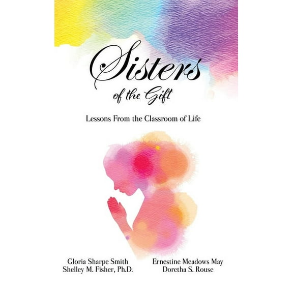 Sisters of the Gift: by Gloria Sharpe Smith, Shelley M. Fisher, Ph.D., Ernestine Meadows May and Doretha S. Rouse, (Hardcover)