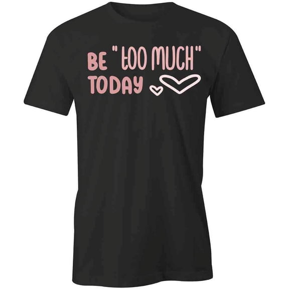 Be Too Much Today T-Shirt | Cute Quote Black Tee Gift