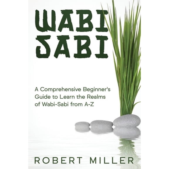 Wabi-Sabi Wabi-Sabi: A Comprehensive Beginner's Guide to Learn the Realms of Wabi-Sabi from A-Z, Book 1, (Paperback)