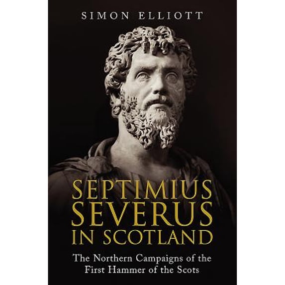 Pre-Owned Septimius Severus in Scotland: The Northern Campaigns of the First Hammer of the Scots (Hardcover) by Simon Elliott