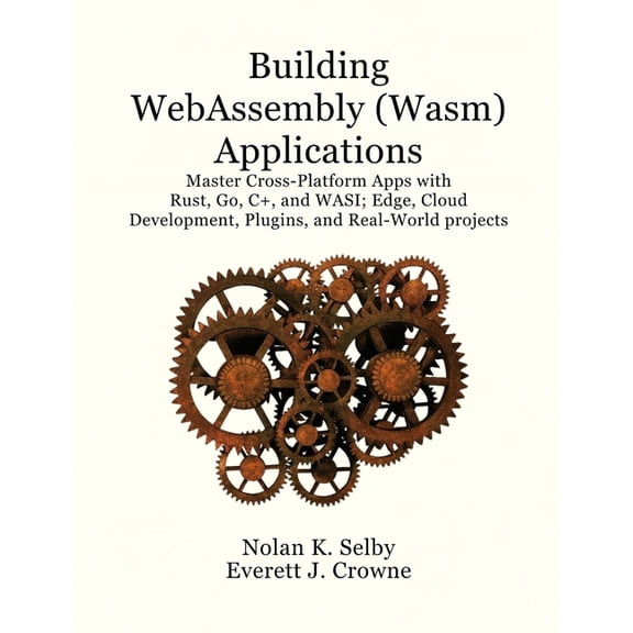 Building WebAssembly (Wasm) Applications: Master Cross-Platform Apps with Rust, Go, C  , and WASI; Edge, Cloud Developme, (Paperback)
