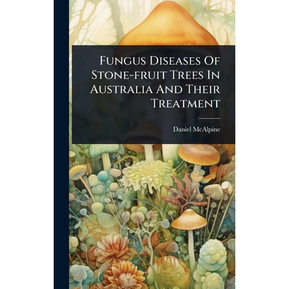 Fungus Diseases Of Stone-fruit Trees In Australia And Their Treatment, (Hardcover)