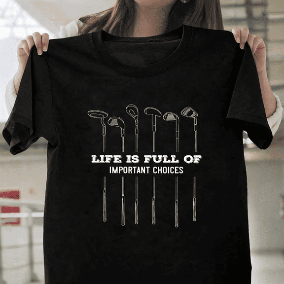 Life Is Full Of Important Choices Golf Lover Fun Quote Unisex T-Shirt, S-3XL