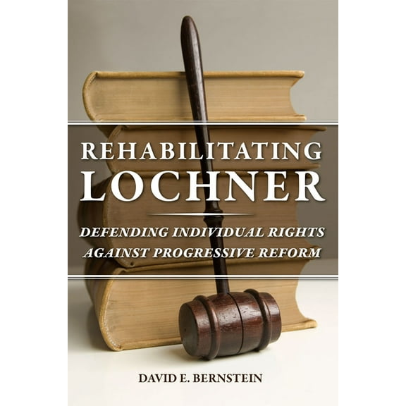 Rehabilitating Lochner : Defending Individual Rights against Progressive Reform (Paperback)