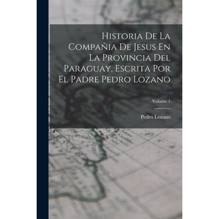 Historia De La Compañia De Jesus En La Provincia Del Paraguay, Escrita Por El Padre Pedro Lozano; Volume 1 (Paperback)