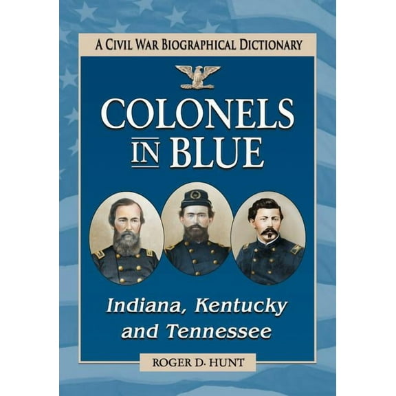 Colonels in Blue--Indiana, Kentucky and Tennessee: A Civil War Biographical Dictionary (Paperback)