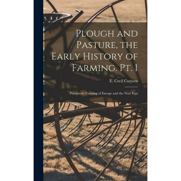 Plough and Pasture, the Early History of Farming. Pt. 1: Prehistoric Farming of Europe and the Near East, (Hardcover)