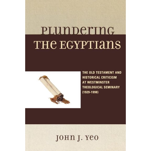 Plundering the Egyptians: The Old Testament and Historical Criticism at Westminster Theological Seminary (1929-1998), (Paperback)