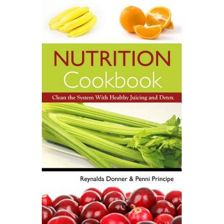 Nutrition Cookbook: Clean the System with Healthy Juicing and Detox - (Best Way To Detox Your System)