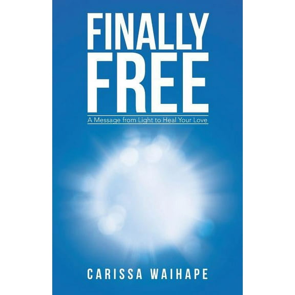 Finally Free: A Message from Light to Heal Your Love, (Paperback)