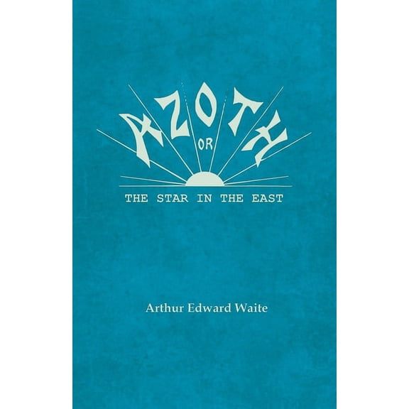 Azoth - Or, The Star in the East: Embracing the First Matter of the Magnum Opus, the Evolution of Aphrodite-Urania, the , (Paperback)