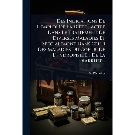 Des Indications De L'emploi De La Diète LactÃ(c)e Dans Le Traitement De Diverses Maladies Et SpÃ(c)cialement Dans C, (Paperback)