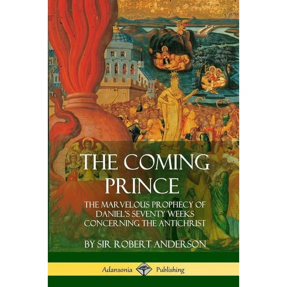 The Coming Prince: The Marvelous Prophecy of Daniel's Seventy Weeks Concerning the Antichrist, (Paperback)