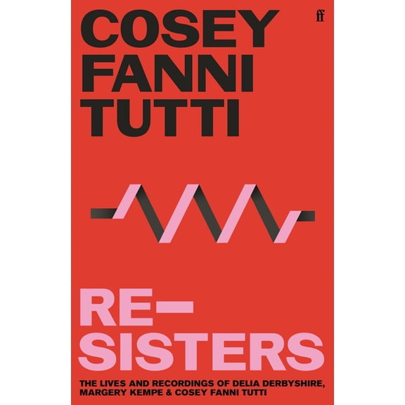 Re-Sisters: The Lives and Recordings of Delia Derbyshire, Margery Kempe and Cosey Fanni Tutti, (Hardcover)