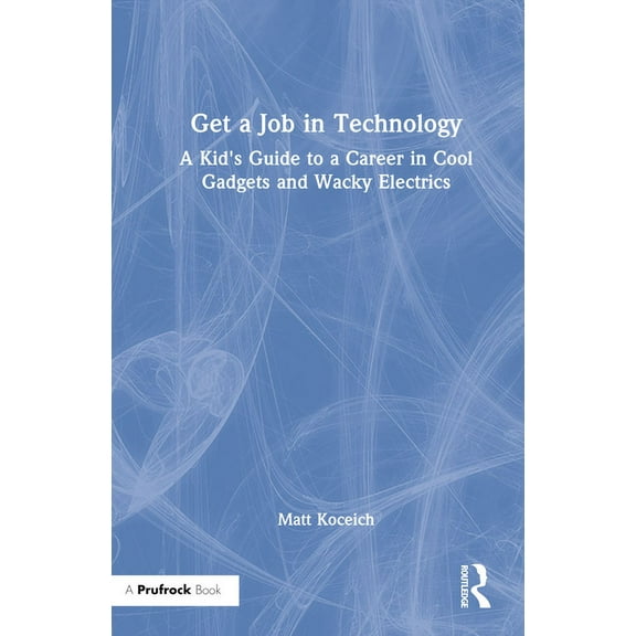 Get a Job in Technology: A Kid's Guide to a Career in Cool Gadgets and Wacky Electrics, (Hardcover)