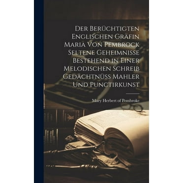 Der berüchtigten Englischen Gräfin Maria von Pembrock seltene Geheimnisse bestehend in einer melodischen Schreib Gedächtnüß Mahler und Punctirkunst (Hardcover)