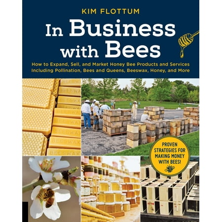 In Business with Bees : How to Expand, Sell, and Market Honeybee Products and Services Including Pollination, Bees and Queens, Beeswax, Honey, and