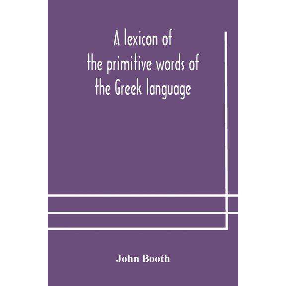 A Lexicon Of The Primitive Words Of The Greek Language, Inclusive Of Several Leading Derivatives, Upon A New Plan Of Arr, (Paperback)