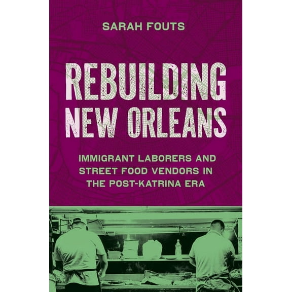Rebuilding New Orleans: Immigrant Laborers and Street Food Vendors in the Post-Katrina Era, (Paperback)