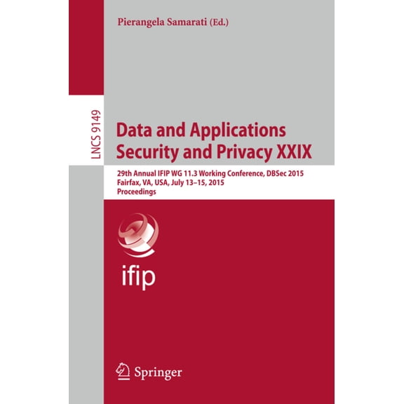 Data and Applications Security and Privacy XXIX: 29th Annual Ifip Wg 11.3 Working Conference, Dbsec 2015, Fairfax, Va, U, (Paperback)