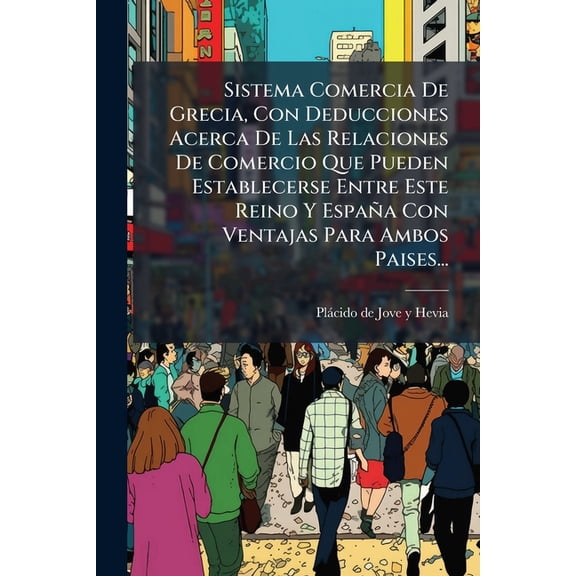 Sistema Comercia De Grecia, Con Deducciones Acerca De Las Relaciones De Comercio Que Pueden Establecerse Entre Este Rein, (Paperback)