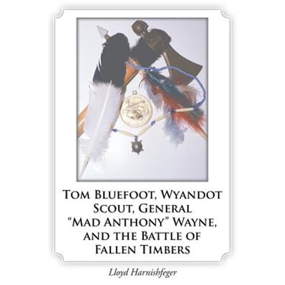 Pre-Owned Tom Bluefoot, Wyandot Scout, General "Mad Anthony" Wayne, and the Battle of Fallen Timbers (Paperback)