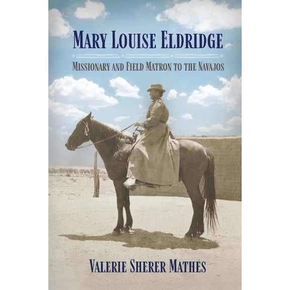 Mary Louise Eldridge: Missionary and Field Matron to the Navajos, (Hardcover)