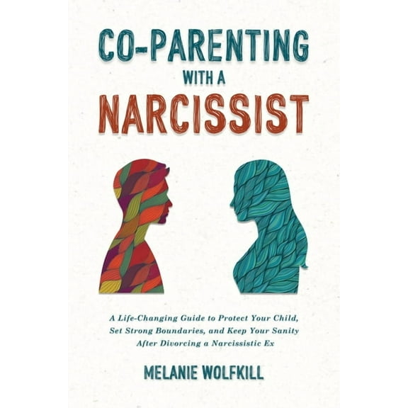 Co-Parenting With a Narcissist: A Life-Changing Guide to Protect Your Child, Set Strong Boundaries, and Keep Your Sanity, (Paperback)