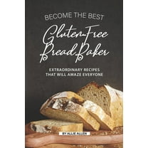 Become the Best Gluten-Free Bread Baker: Extraordinary Recipes that will Amaze Everyone (Paperback)