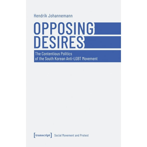 Opposing Desires: The Contentious Politics of the South Korean Anti-LGBT Movement, (Paperback)