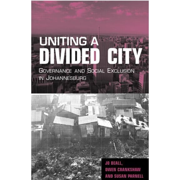 Uniting a Divided City: Governance and Social Exclusion in Johannesburg, (Paperback)