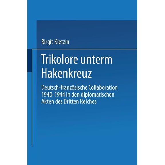 Trikolore Unterm Hakenkreuz: Deutsch-Französische Collaboration 1940-1944 in Den Diplomatischen Akten Des Dritten Reiche, (Paperback)