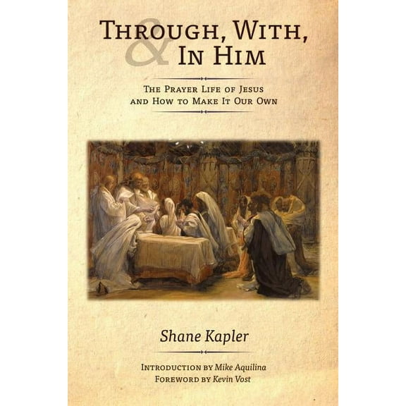 Through, With, and In Him: The Prayer Life of Jesus and How to Make It Our Own, (Paperback)