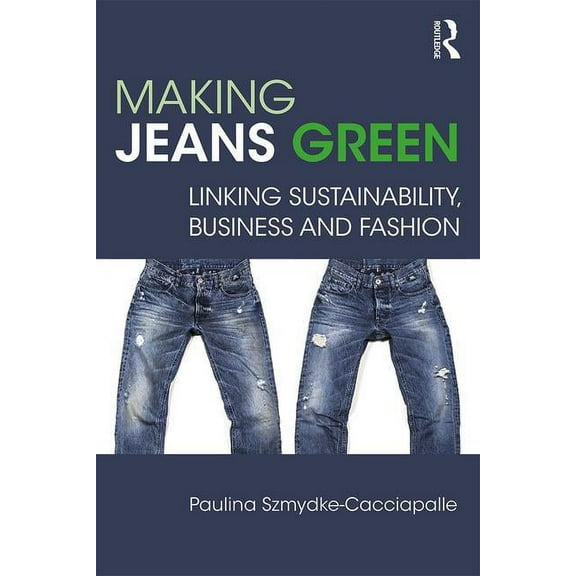Making Jeans Green: Linking Sustainability, Business and Fashion, (Paperback)