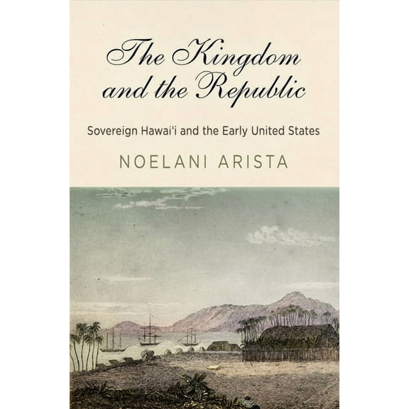 America in the Nineteenth Century The Kingdom and the Republic: Sovereign Hawaiʻi and the Early United States, (Hardcover)