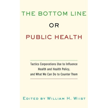 The Bottom Line or Public Health: Tactics Corporations Use to Influence Health and Health Policy, and What We Can Do to Counter Them
