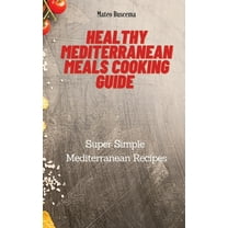 Healthy Mediterranean Meals Cooking Guide: Super Simple Mediterranean Recipes, (Hardcover)