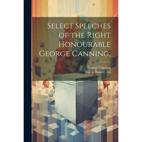 Select Speeches of the Right Honourable George Canning; (Paperback)