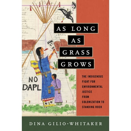 Clay Grow Rocks As Long as Grass Grows : The Indigenous Fight for Environmental Justice, from Colonization to Standing Rock ()