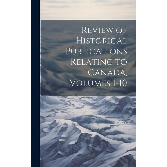 Review of Historical Publications Relating to Canada, Volumes 1-10 (Hardcover)