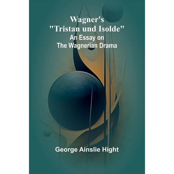 Wagner's "Tristan und Isolde": An Essay on the Wagnerian Drama, (Paperback)