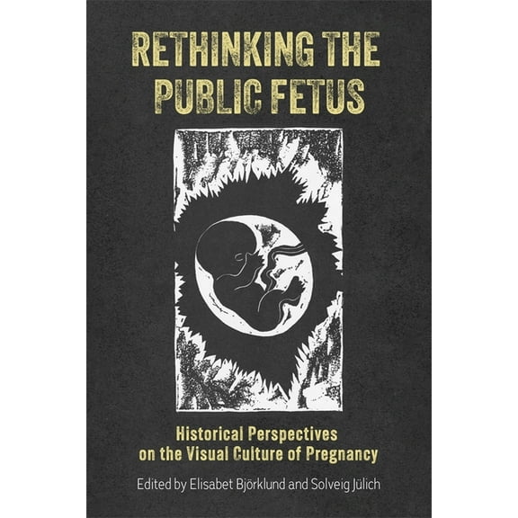 Rochester Studies in Medical History Rethinking the Public Fetus: Historical Perspectives on the Visual Culture of Pregnancy, Book 53, (Paperback)