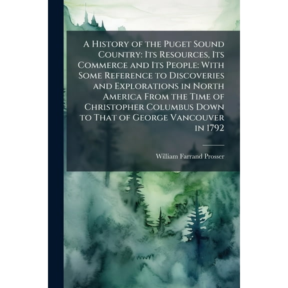 A History of the Puget Sound Country: Its Resources, Its Commerce and Its People: With Some Reference to Discoveries and, (Paperback)