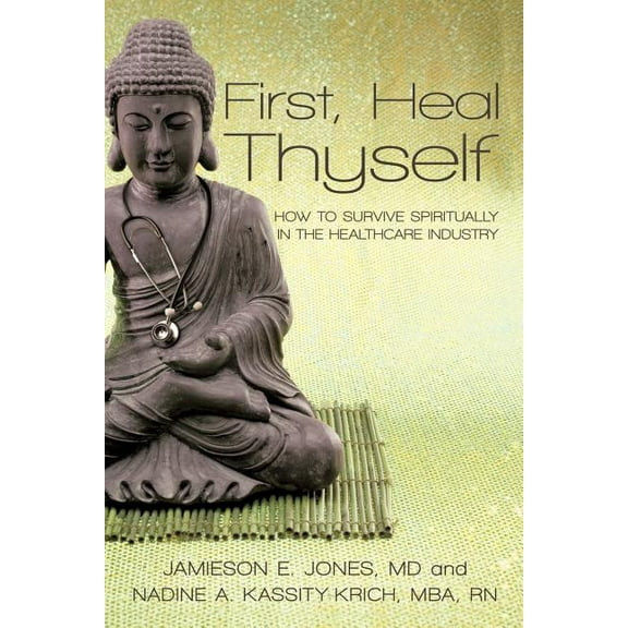 First, Heal Thyself: How to Survive Spiritually in the Healthcare Industry, (Paperback)
