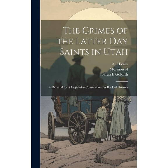 The Crimes of the Latter Day Saints in Utah : A Demand for A Legislative Commission: A Book of Horrors (Hardcover)