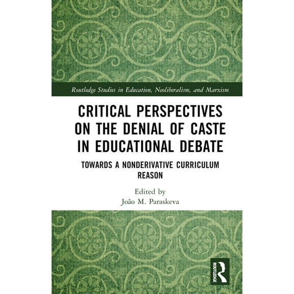 Routledge Studies in Education, Neoliber Critical Perspectives on the Denial of Caste in Educational Debate: Towards a Non-derivative Curriculum Reason, (Hardcover)