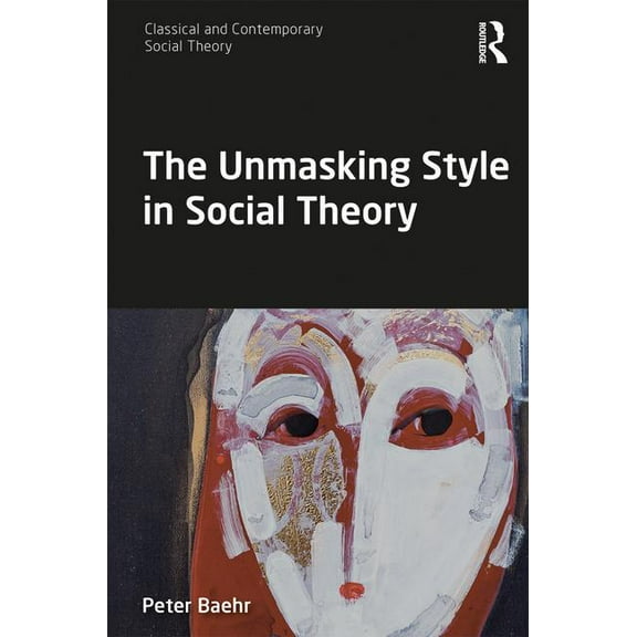 Classical and Contemporary Social Theory The Unmasking Style in Social Theory, (Paperback)